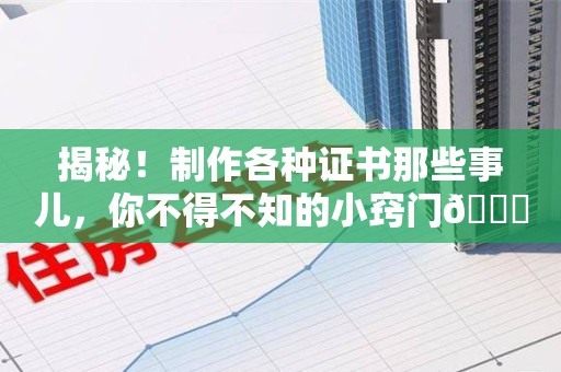 建阳揭秘！制作各种证书那些事儿，你不得不知的小窍门😎